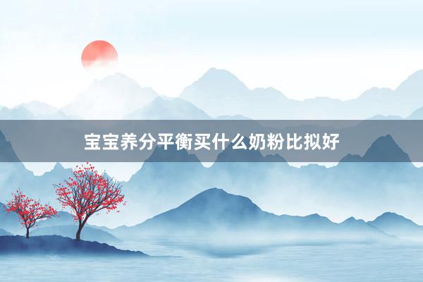 宝宝养分平衡买什么奶粉比拟好