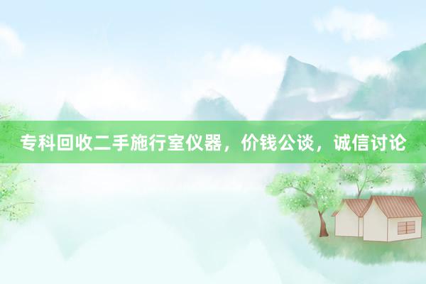 专科回收二手施行室仪器，价钱公谈，诚信讨论