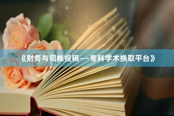 《财务与司帐投稿——专科学术换取平台》