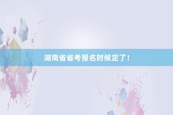 湖南省省考报名时候定了！