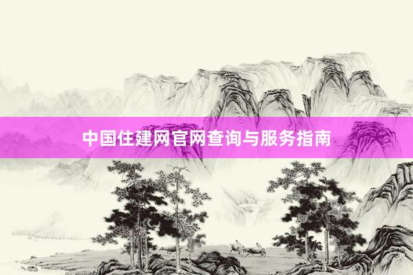 中国住建网官网查询与服务指南