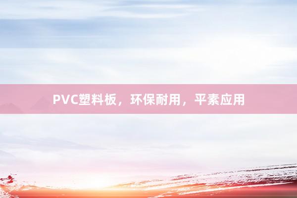 PVC塑料板，环保耐用，平素应用