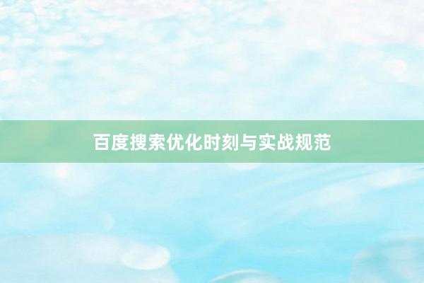 百度搜索优化时刻与实战规范