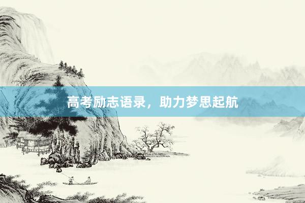 高考励志语录，助力梦思起航