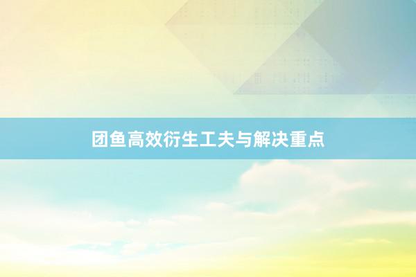 团鱼高效衍生工夫与解决重点