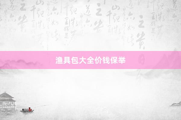 渔具包大全价钱保举