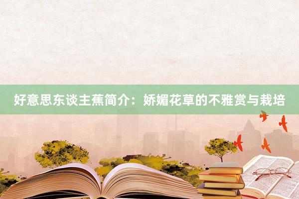 好意思东谈主蕉简介：娇媚花草的不雅赏与栽培