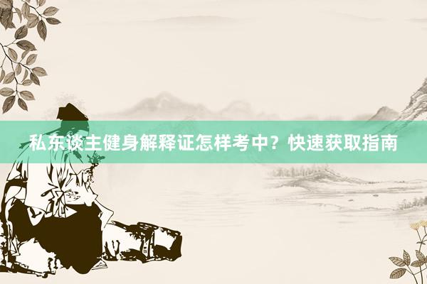 私东谈主健身解释证怎样考中？快速获取指南