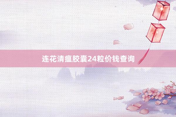 连花清瘟胶囊24粒价钱查询