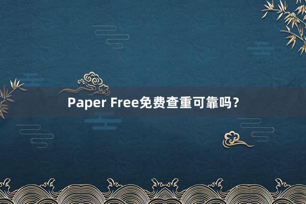 Paper Free免费查重可靠吗?